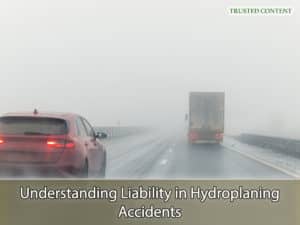 Understanding Liability in Hydroplaning Accidents