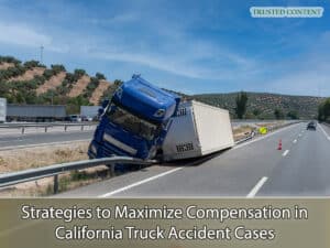 Strategies to Maximize Compensation in California Truck Accident Cases